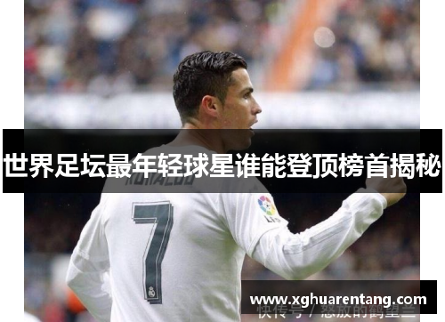 世界足坛最年轻球星谁能登顶榜首揭秘