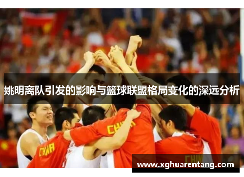 姚明离队引发的影响与篮球联盟格局变化的深远分析