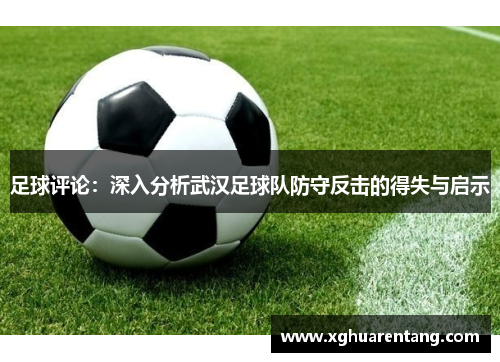 足球评论：深入分析武汉足球队防守反击的得失与启示