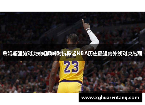 詹姆斯强势对决姚明巅峰对抗掀起NBA历史最强内外线对决热潮