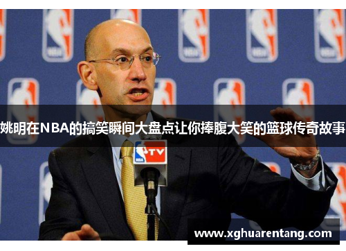 姚明在NBA的搞笑瞬间大盘点让你捧腹大笑的篮球传奇故事