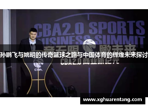 孙鹏飞与姚明的传奇篮球之路与中国体育的辉煌未来探讨