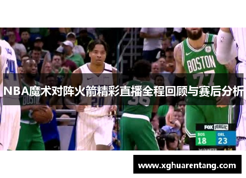 NBA魔术对阵火箭精彩直播全程回顾与赛后分析