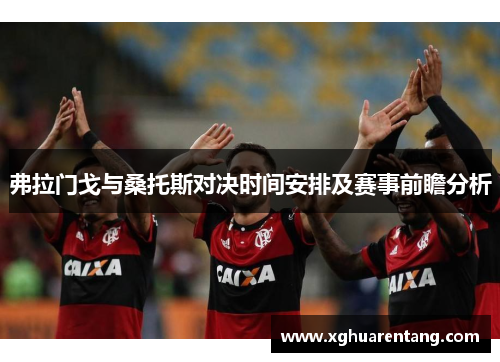 弗拉门戈与桑托斯对决时间安排及赛事前瞻分析