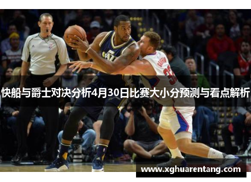 快船与爵士对决分析4月30日比赛大小分预测与看点解析