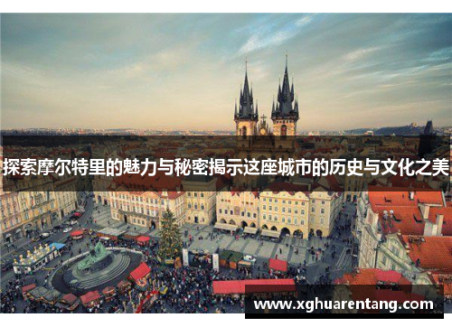 探索摩尔特里的魅力与秘密揭示这座城市的历史与文化之美