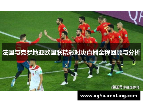 法国与克罗地亚欧国联精彩对决直播全程回顾与分析