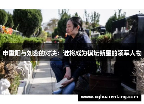 申重阳与刘鑫的对决：谁将成为棋坛新星的领军人物