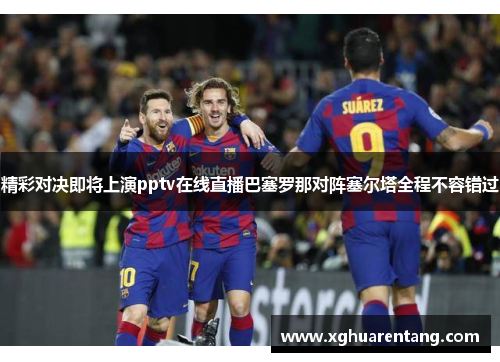 精彩对决即将上演pptv在线直播巴塞罗那对阵塞尔塔全程不容错过